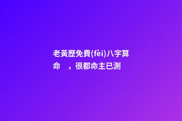 老黃歷免費(fèi)八字算命，很都命主已測